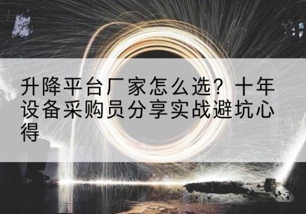 忻府升降平台厂家-怎么选？十年设备采购员分享实战避坑心得