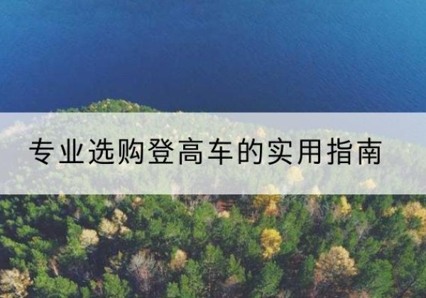 忻府电动登高车厂家推荐-专业选购登高车的实用指南