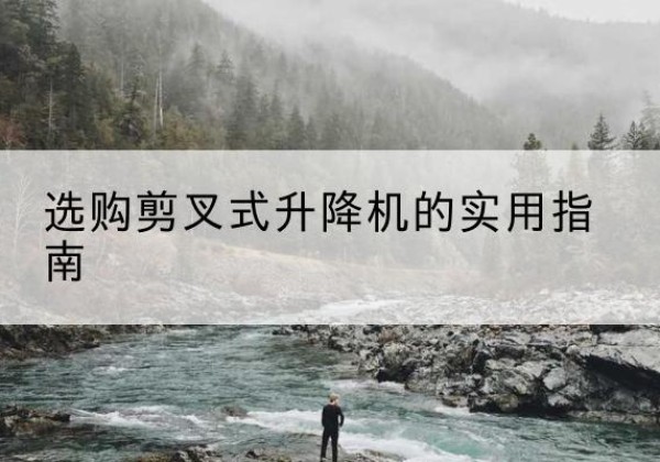 忻府剪叉式升降机怎么选-选购剪叉式升降机的实用指南